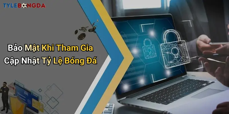 Bảo Mật Khi Tham Gia Cập Nhật Tỷ Lệ Bóng Đá