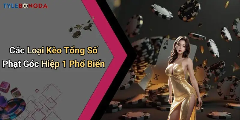 Các Loại Kèo Tổng Số Phạt Góc Hiệp 1 Phổ Biến