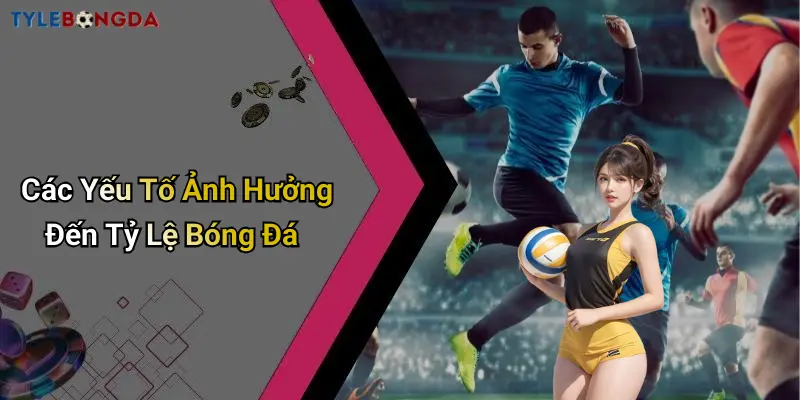 Các Yếu Tố Ảnh Hưởng Đến Tỷ Lệ Bóng Đá