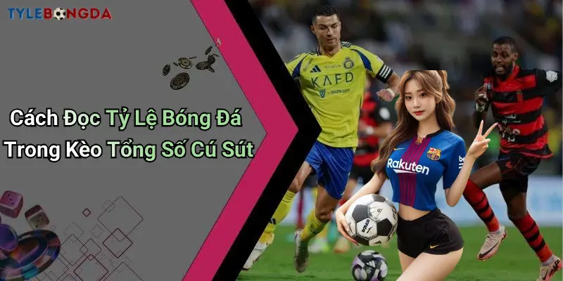 Cách Đọc Tỷ Lệ Bóng Đá Trong Kèo Tổng Số Cú Sút