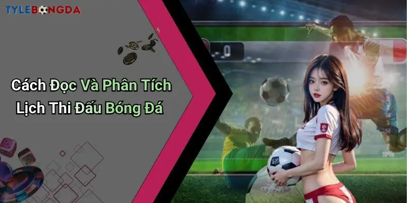 Cách Đọc Và Phân Tích Lịch Thi Đấu Bóng Đá