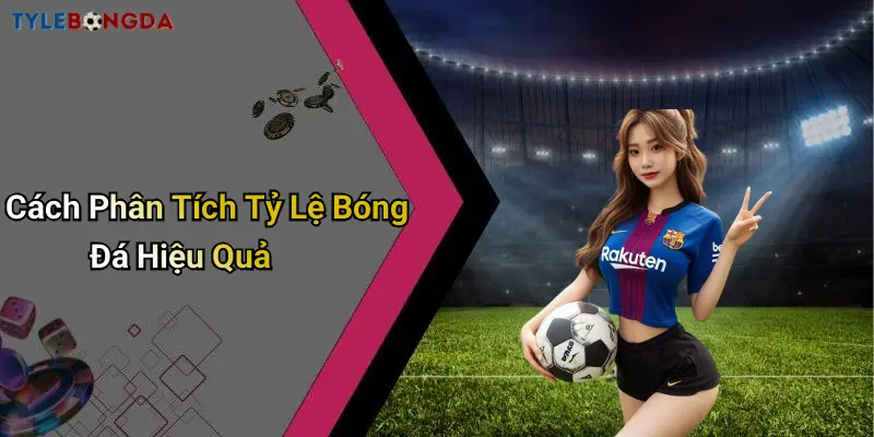 Cách Phân Tích Tỷ Lệ Bóng Đá Hiệu Quả
