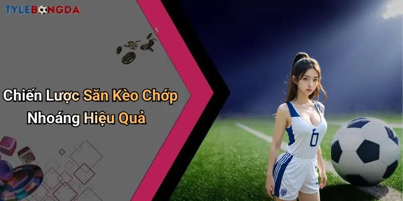 Chiến Lược Săn Kèo Chớp Nhoáng Hiệu Quả