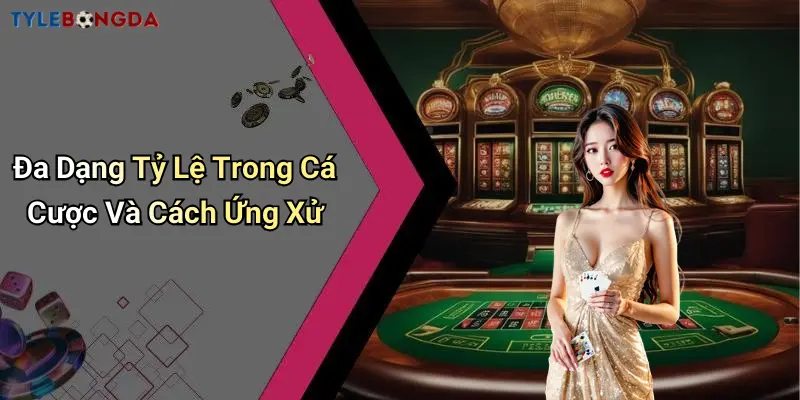 Đa dạng tỷ lệ trong cá cược và cách ứng xử