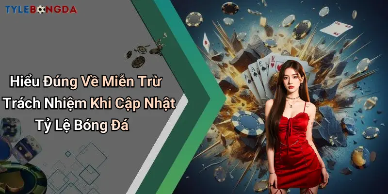 Hiểu Đúng Về Miễn Trừ Trách Nhiệm Khi Cập Nhật Tỷ Lệ Bóng Đá