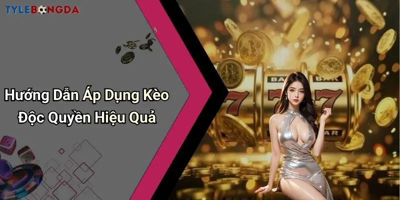 Hướng Dẫn Áp Dụng Kèo Độc Quyền Hiệu Quả