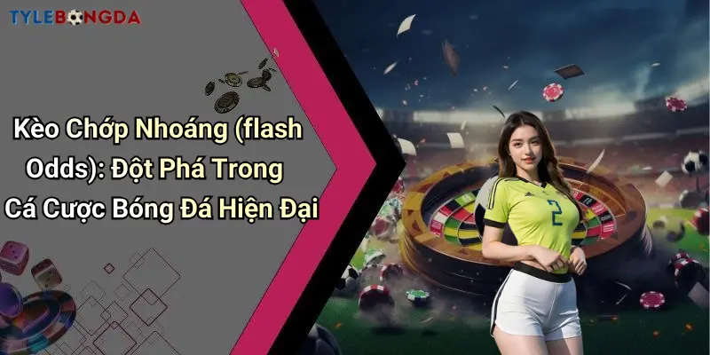 Kèo Chớp Nhoáng (flash Odds): Đột Phá Trong Cá Cược Bóng Đá Hiện Đại