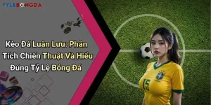 Kèo Đá Luân Lưu: Phân Tích Chiến Thuật Và Hiểu Đúng Tỷ Lệ Bóng Đá