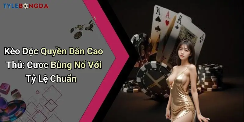 Kèo Độc Quyền Dân Cao Thủ: Cược Bùng Nổ Với Tỷ Lệ Chuẩn