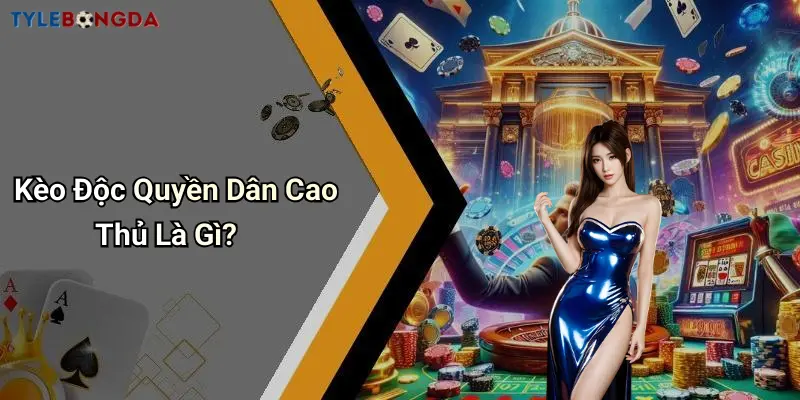 Kèo Độc Quyền Dân Cao Thủ Là Gì?