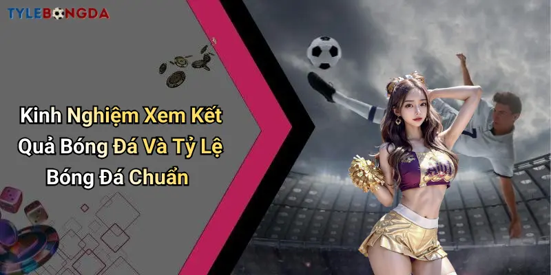 Kinh Nghiệm Xem Kết Quả Bóng Đá Và Tỷ Lệ Bóng Đá Chuẩn