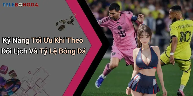 Kỹ Năng Tối Ưu Khi Theo Dõi Lịch Và Tỷ Lệ Bóng Đá