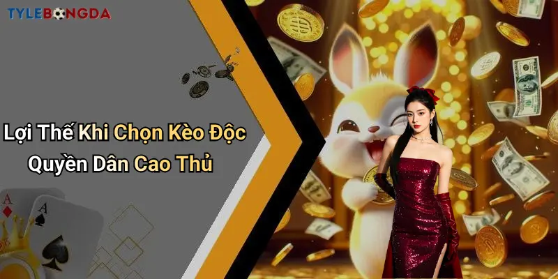 Lợi Thế Khi Chọn Kèo Độc Quyền Dân Cao Thủ