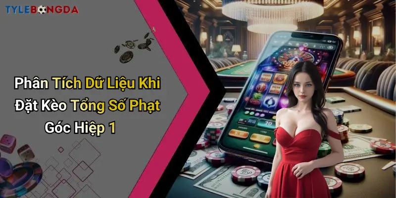 Phân Tích Dữ Liệu Khi Đặt Kèo Tổng Số Phạt Góc Hiệp 1