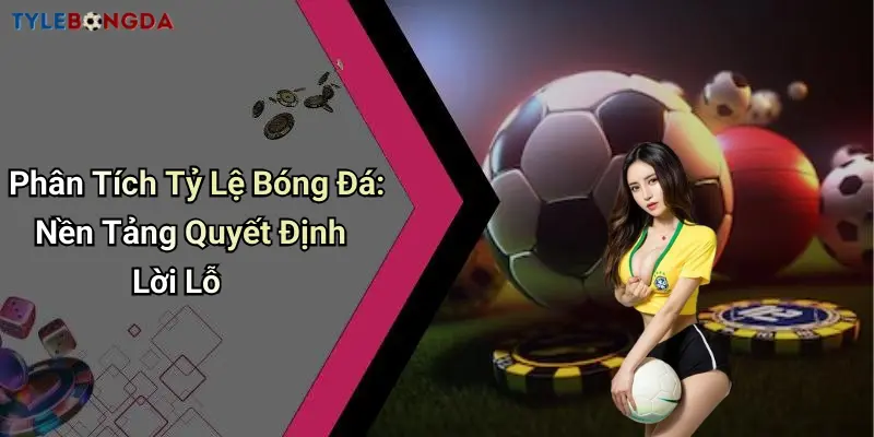 Phân Tích Tỷ Lệ Bóng Đá: Nền Tảng Quyết Định Lời Lỗ