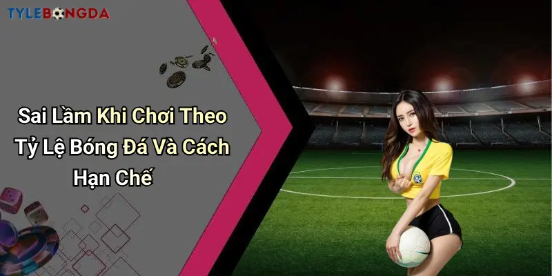 Sai Lầm Khi Chơi Theo Tỷ Lệ Bóng Đá Và Cách Hạn Chế