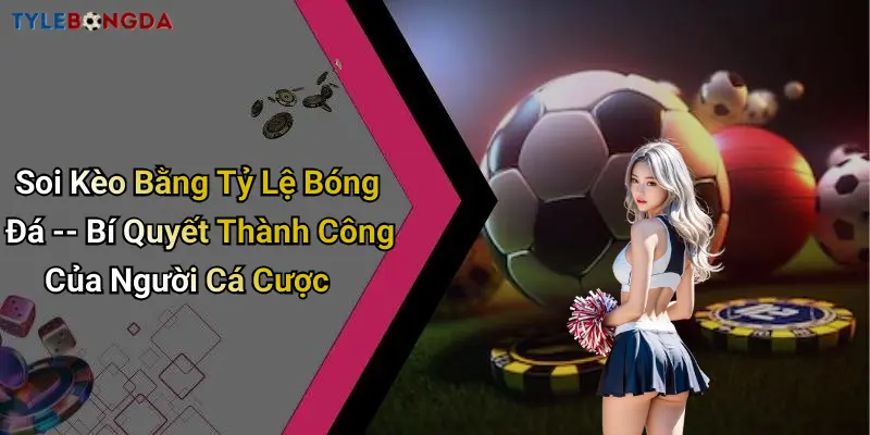 Soi Kèo Bằng Tỷ Lệ Bóng Đá – Bí Quyết Thành Công Của Người Cá Cược