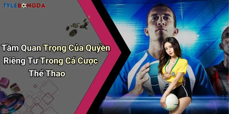 Tầm Quan Trọng Của Quyền Riêng Tư Trong Cá Cược Thể Thao