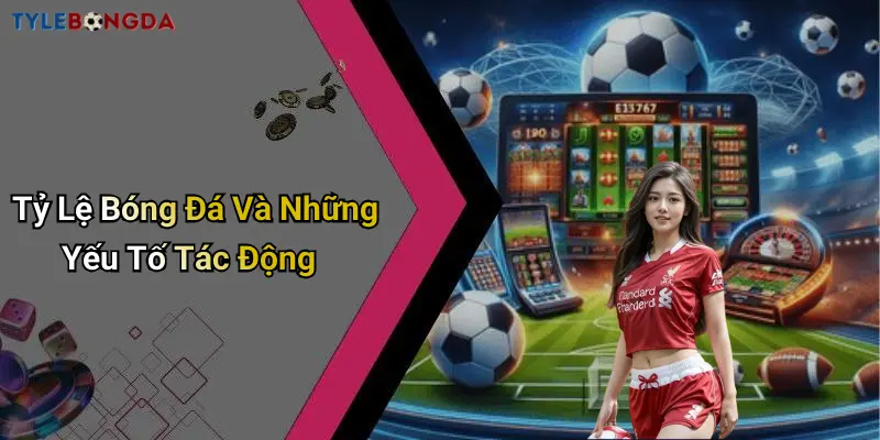 Tỷ Lệ Bóng Đá Và Những Yếu Tố Tác Động