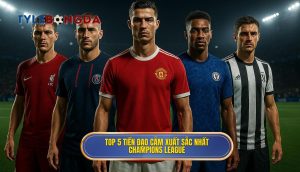 Top 5 tiền đạo cắm xuất sắc nhất Champions League