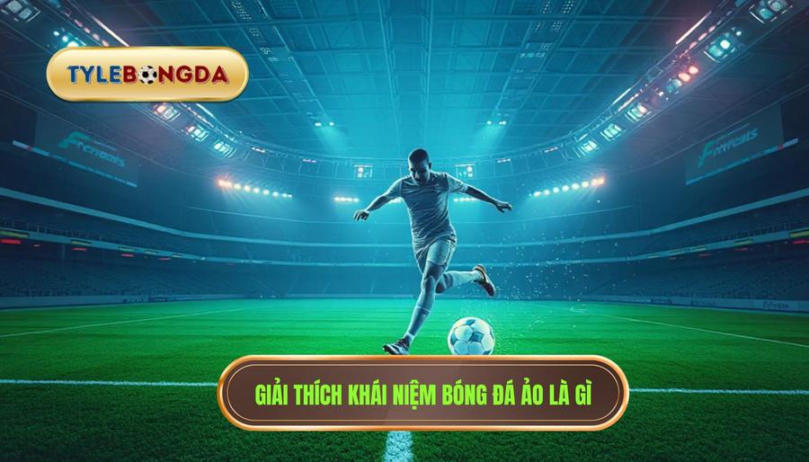 Giải thích khái niệm bóng đá ảo là gì