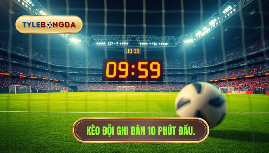 Kèo đội ghi bàn 10 phút đầu.
