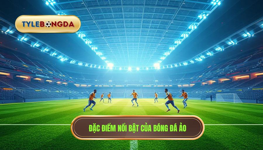 Đặc điểm nổi bật của bóng đá ảo