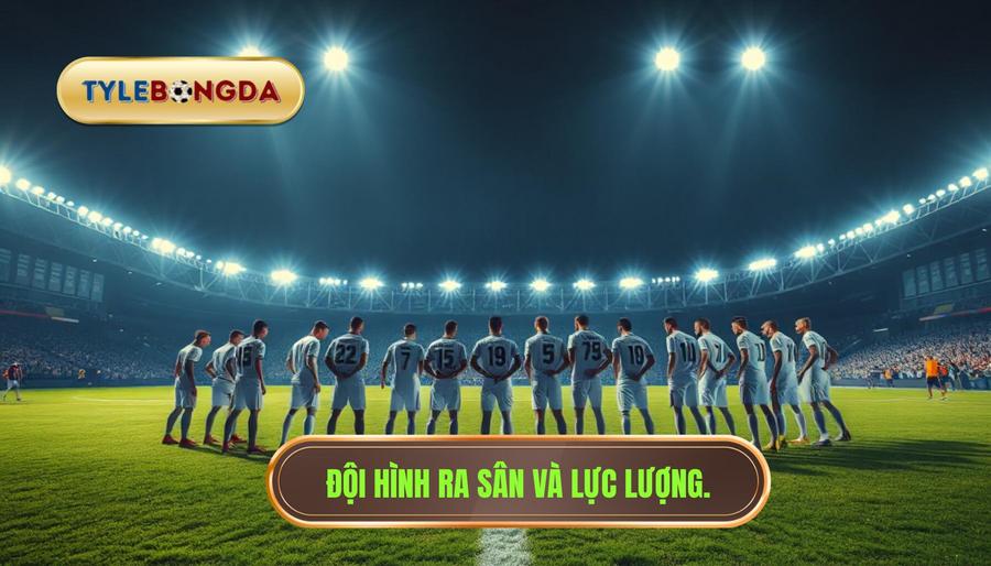 Đội hình ra sân và lực lượng.