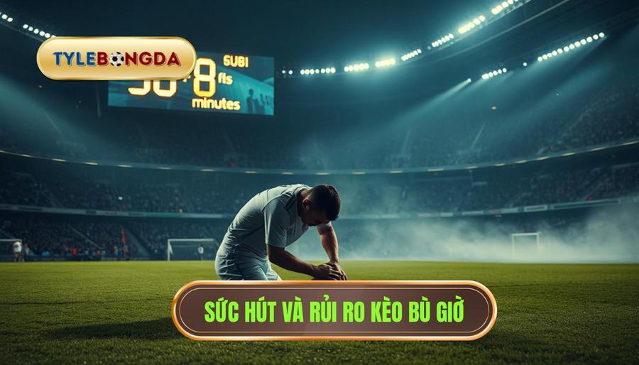 Sức hút và rủi ro kèo bù giờ