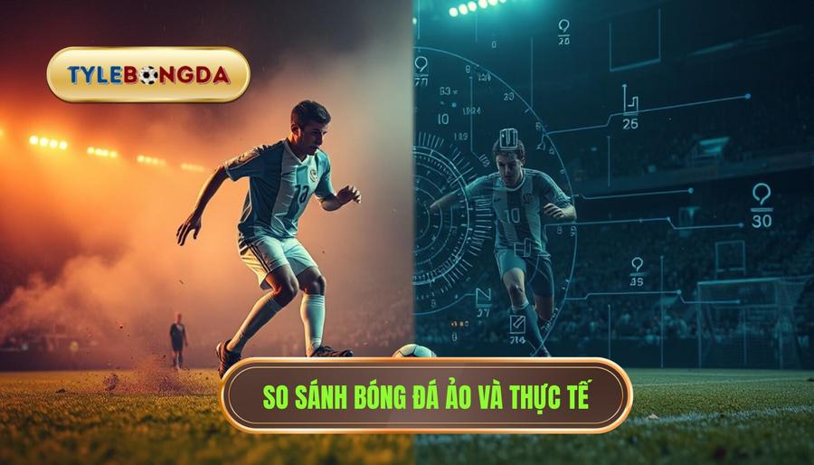 So sánh bóng đá ảo và thực tế