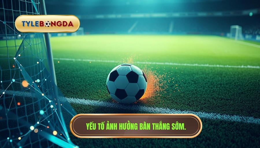 Yếu tố ảnh hưởng bàn thắng sớm.