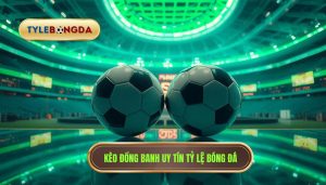 Kèo đồng banh uy tín TỶ LỆ BÓNG ĐÁ