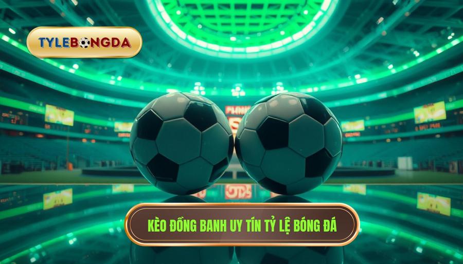 Kèo đồng banh uy tín TỶ LỆ BÓNG ĐÁ