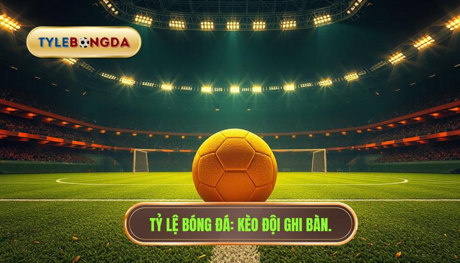 Tỷ lệ bóng đá_ Kèo đội ghi bàn.