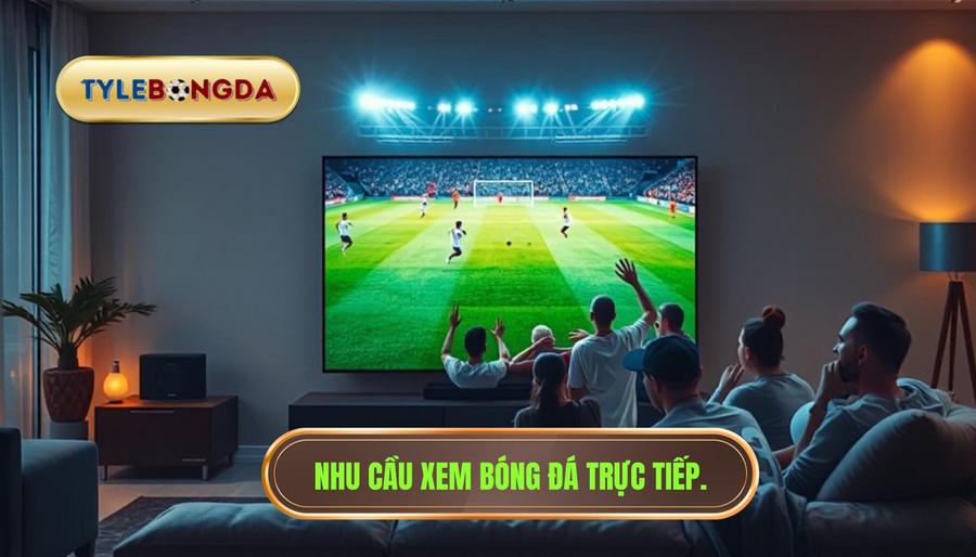 1. Nhu cầu xem bóng đá trực tiếp.