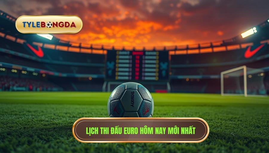2. Lịch thi đấu Euro hôm nay mới nhất